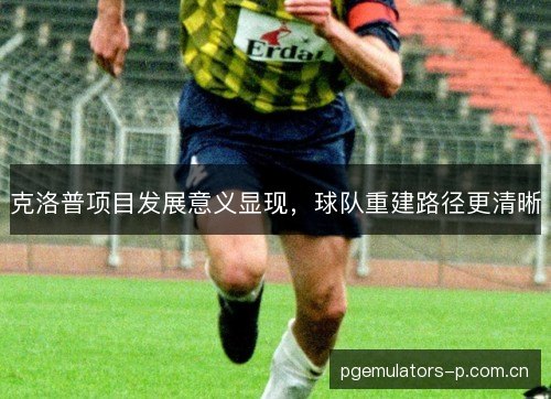 克洛普项目发展意义显现,球队重建路径更清晰 克洛普项目发展意义显现,球队重建路径更清晰