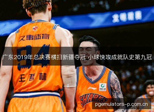 广东2019年总决赛横扫新疆夺冠 小球快攻成就队史第九冠
