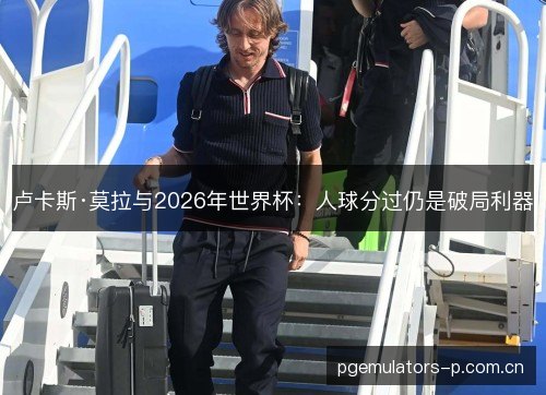 卢卡斯·莫拉与2026年世界杯：人球分过仍是破局利器